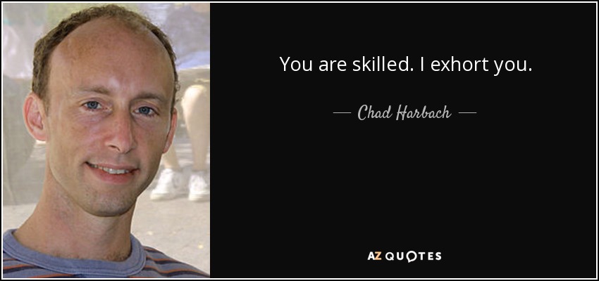 You are skilled. I exhort you. - Chad Harbach