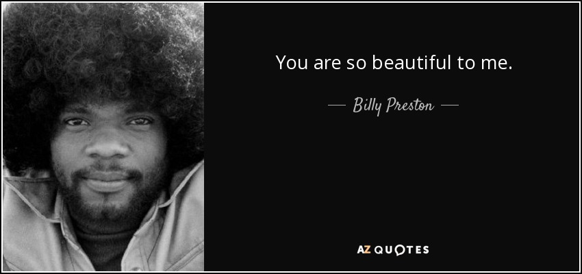 You are so beautiful to me. - Billy Preston