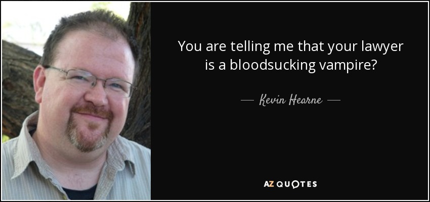 You are telling me that your lawyer is a bloodsucking vampire? - Kevin Hearne