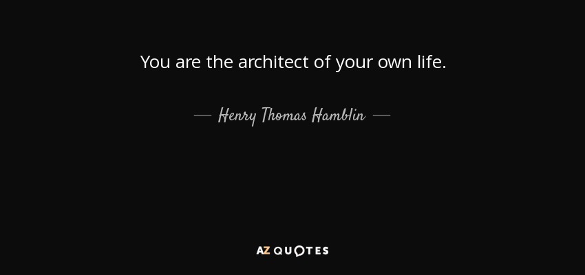 You are the architect of your own life. - Henry Thomas Hamblin