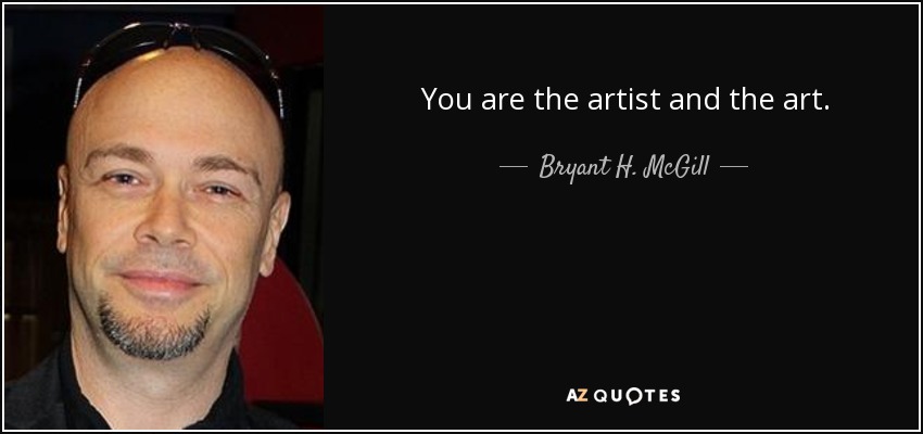 You are the artist and the art. - Bryant H. McGill