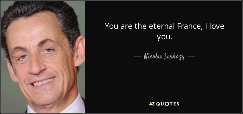 You are the eternal France, I love you. - Nicolas Sarkozy