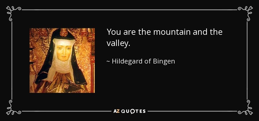You are the mountain and the valley. - Hildegard of Bingen