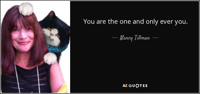 You are the one and only ever you. - Nancy Tillman