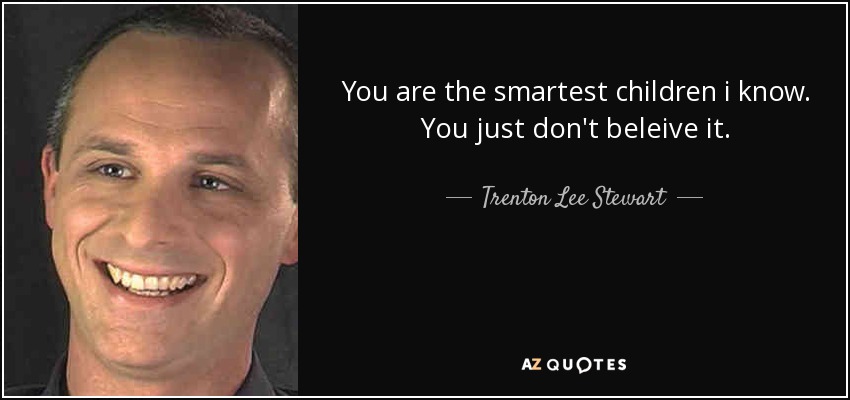 You are the smartest children i know. You just don't beleive it. - Trenton Lee Stewart