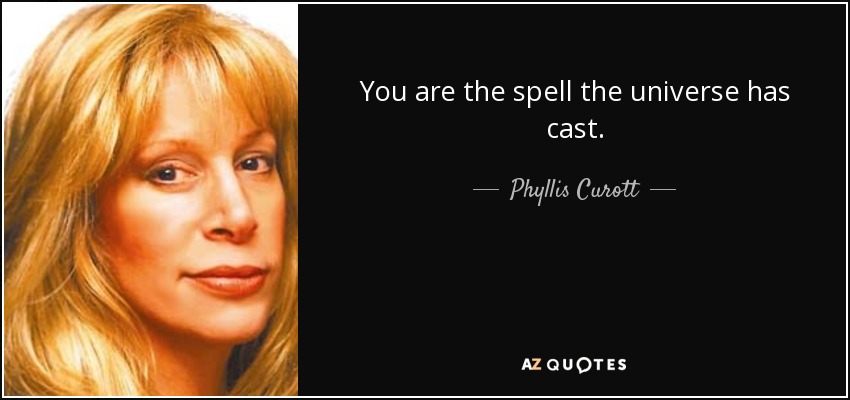 You are the spell the universe has cast. - Phyllis Curott