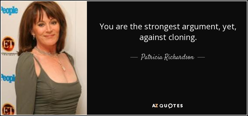 You are the strongest argument, yet, against cloning. - Patricia Richardson