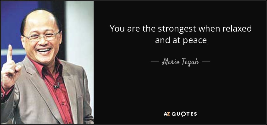 You are the strongest when relaxed and at peace - Mario Teguh