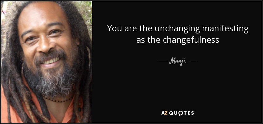 You are the unchanging manifesting as the changefulness - Mooji