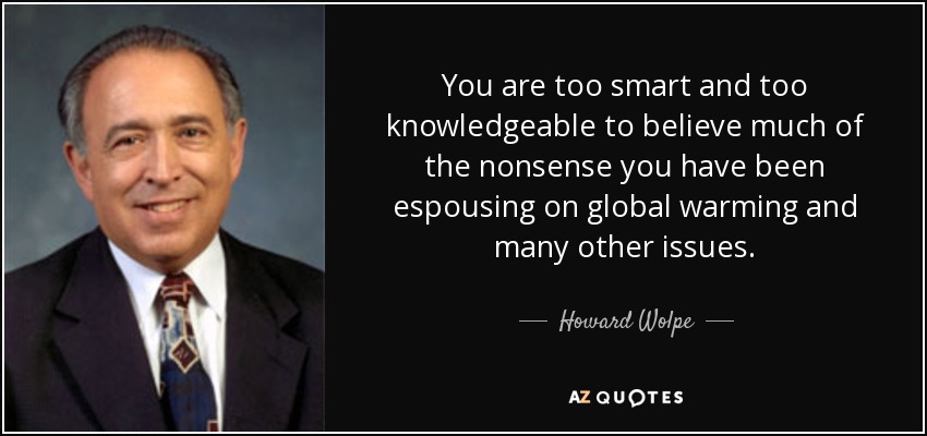 You are too smart and too knowledgeable to believe much of the nonsense you have been espousing on global warming and many other issues. - Howard Wolpe
