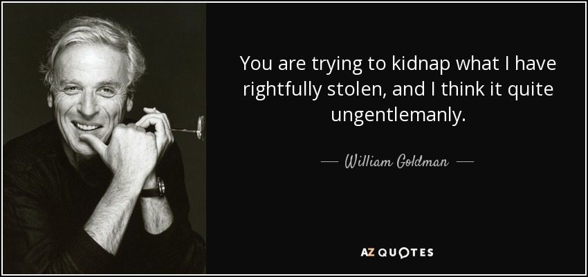 You are trying to kidnap what I have rightfully stolen, and I think it quite ungentlemanly. - William Goldman
