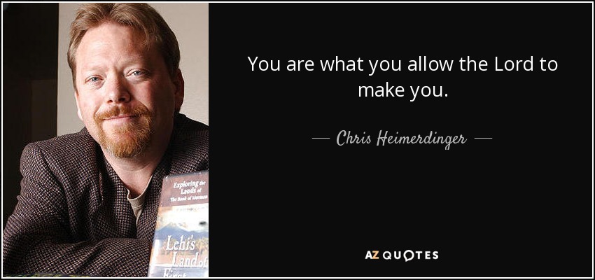 You are what you allow the Lord to make you. - Chris Heimerdinger