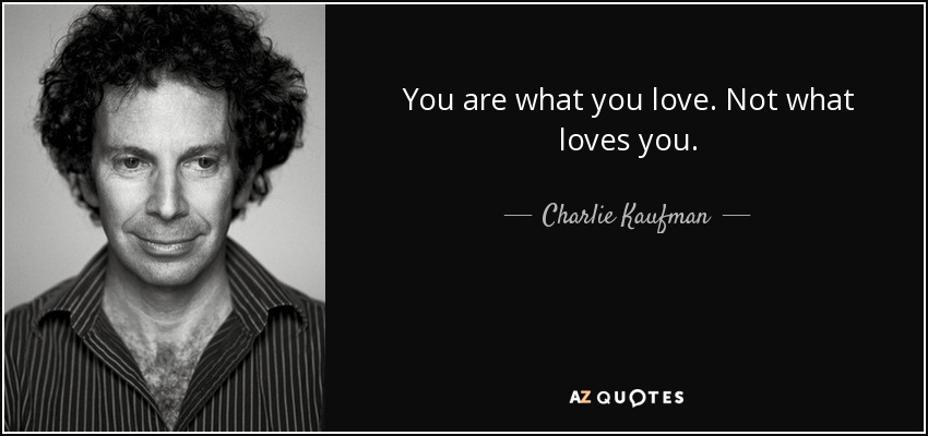 You are what you love. Not what loves you. - Charlie Kaufman