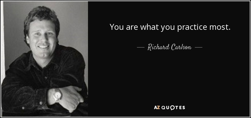 You are what you practice most. - Richard Carlson