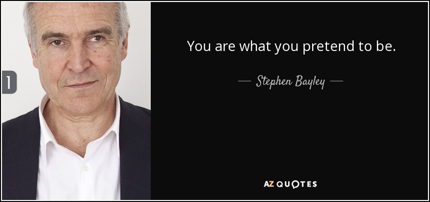 You are what you pretend to be. - Stephen Bayley