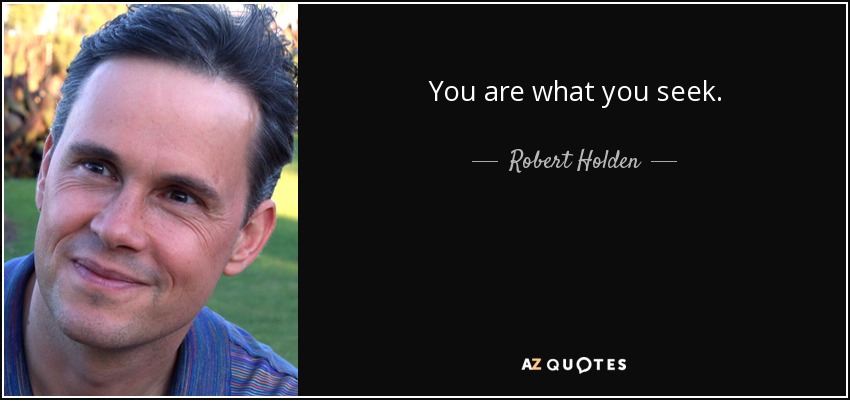 You are what you seek. - Robert Holden