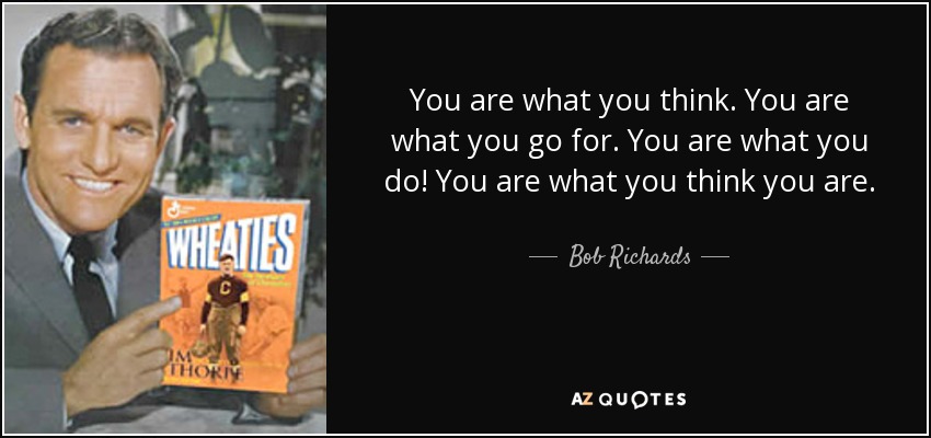 You are what you think. You are what you go for. You are what you do! You are what you think you are. - Bob Richards