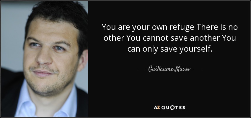 You are your own refuge There is no other You cannot save another You can only save yourself. - Guillaume Musso