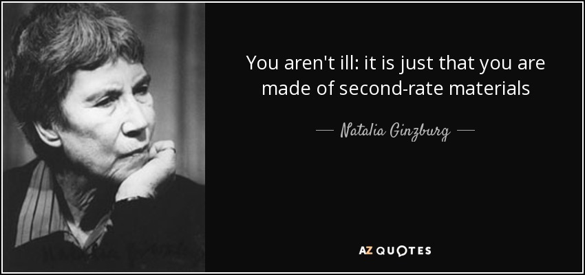 You aren't ill: it is just that you are made of second-rate materials - Natalia Ginzburg