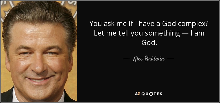 You ask me if I have a God complex? Let me tell you something — I am God. - Alec Baldwin