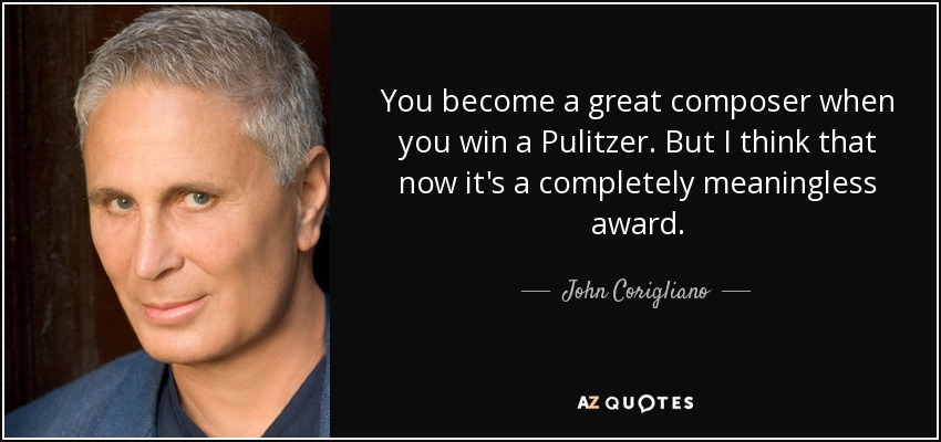 You become a great composer when you win a Pulitzer. But I think that now it's a completely meaningless award. - John Corigliano