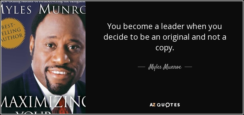 You become a leader when you decide to be an original and not a copy. - Myles Munroe