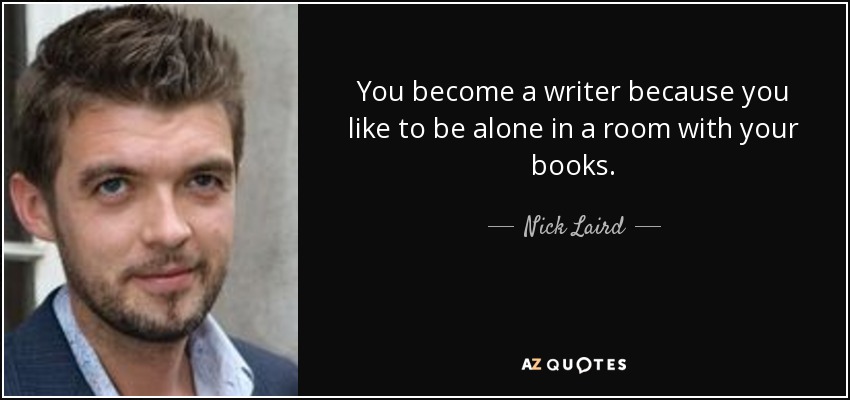 You become a writer because you like to be alone in a room with your books. - Nick Laird