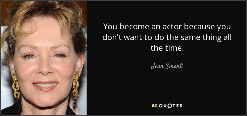 You become an actor because you don't want to do the same thing all the time. - Jean Smart