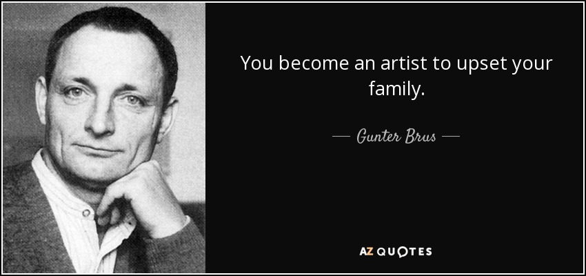 You become an artist to upset your family. - Gunter Brus