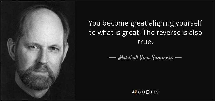 You become great aligning yourself to what is great. The reverse is also true. - Marshall Vian Summers