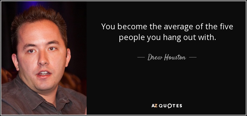 You become the average of the five people you hang out with. - Drew Houston