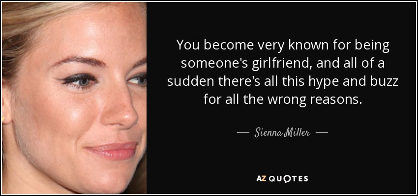 You become very known for being someone's girlfriend, and all of a sudden there's all this hype and buzz for all the wrong reasons. - Sienna Miller
