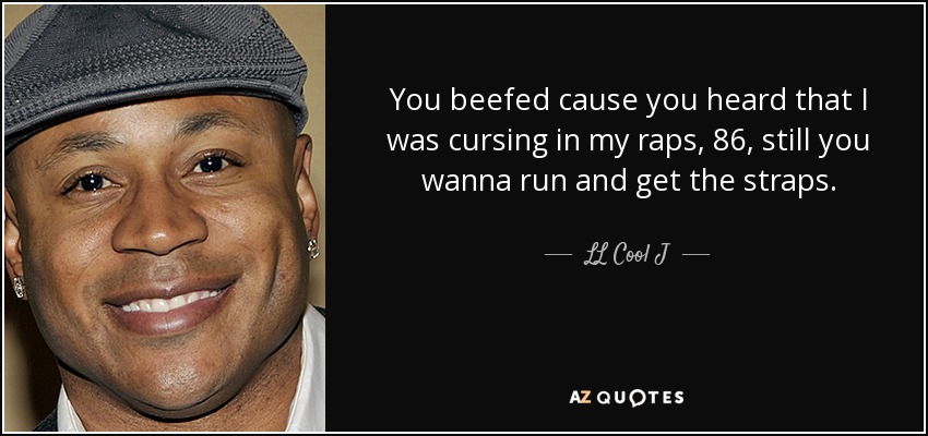 You beefed cause you heard that I was cursing in my raps, 86, still you wanna run and get the straps. - LL Cool J