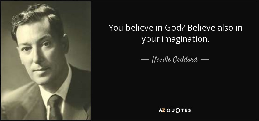 You believe in God? Believe also in your imagination. - Neville Goddard