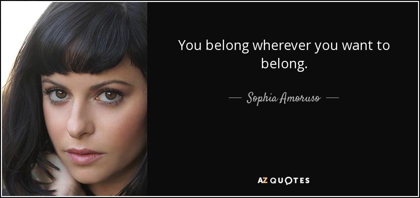 You belong wherever you want to belong. - Sophia Amoruso