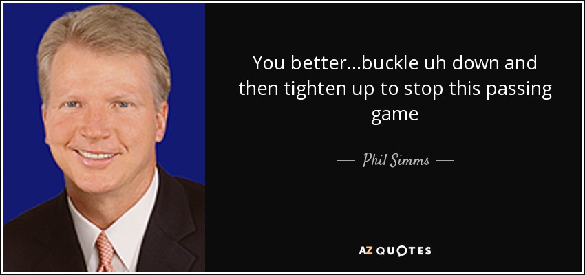 You better...buckle uh down and then tighten up to stop this passing game - Phil Simms