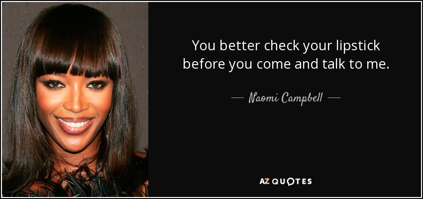 You better check your lipstick before you come and talk to me. - Naomi Campbell