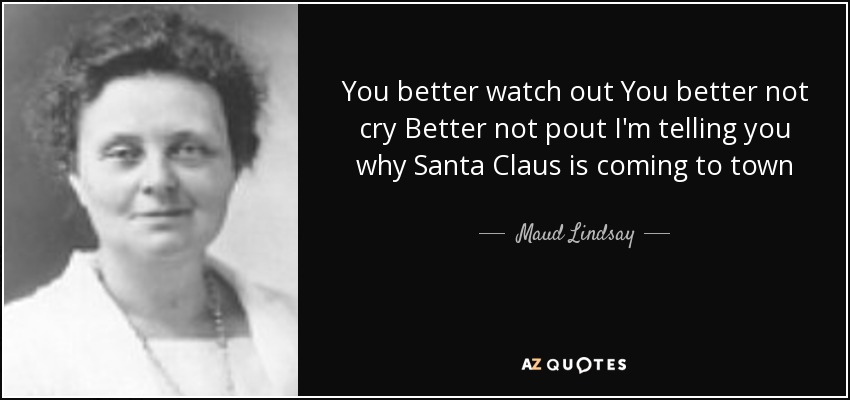 You better watch out You better not cry Better not pout I'm telling you why Santa Claus is coming to town - Maud Lindsay