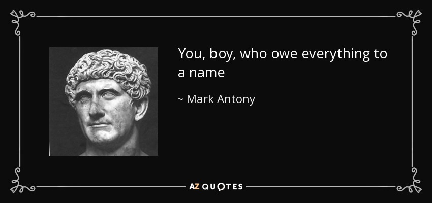You, boy, who owe everything to a name - Mark Antony