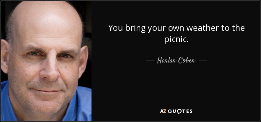 You bring your own weather to the picnic. - Harlan Coben