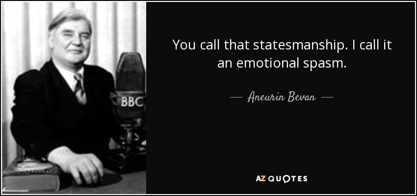 You call that statesmanship. I call it an emotional spasm. - Aneurin Bevan