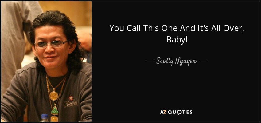 You Call This One And It's All Over, Baby! - Scotty Nguyen