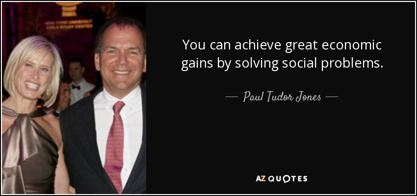 You can achieve great economic gains by solving social problems. - Paul Tudor Jones