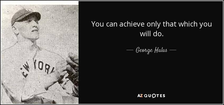 You can achieve only that which you will do. - George Halas