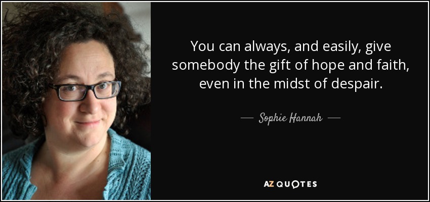 You can always, and easily, give somebody the gift of hope and faith, even in the midst of despair. - Sophie Hannah