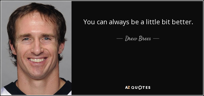 You can always be a little bit better. - Drew Brees