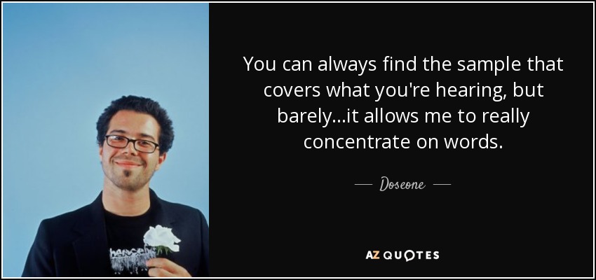 You can always find the sample that covers what you're hearing, but barely...it allows me to really concentrate on words. - Doseone