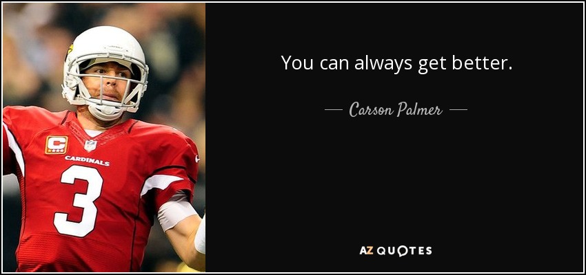 You can always get better. - Carson Palmer