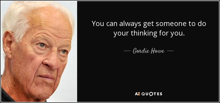 You can always get someone to do your thinking for you. - Gordie Howe