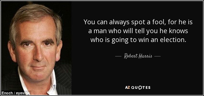 You can always spot a fool, for he is a man who will tell you he knows who is going to win an election. - Robert Harris